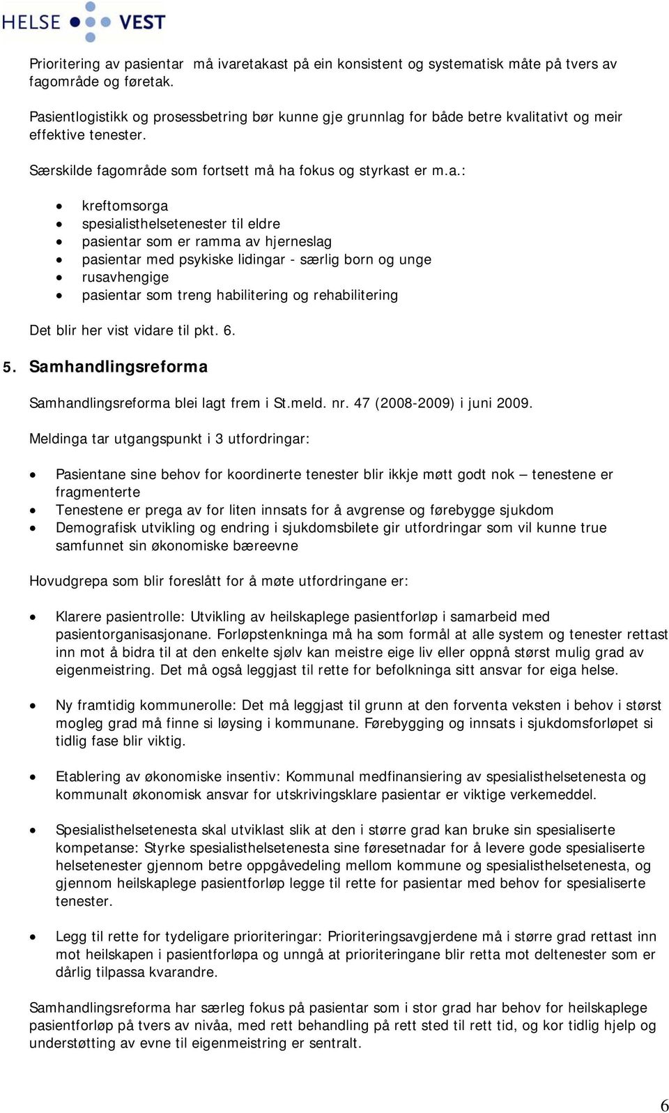 spesialisthelsetenester til eldre pasientar som er ramma av hjerneslag pasientar med psykiske lidingar - særlig born og unge rusavhengige pasientar som treng habilitering og rehabilitering Det blir