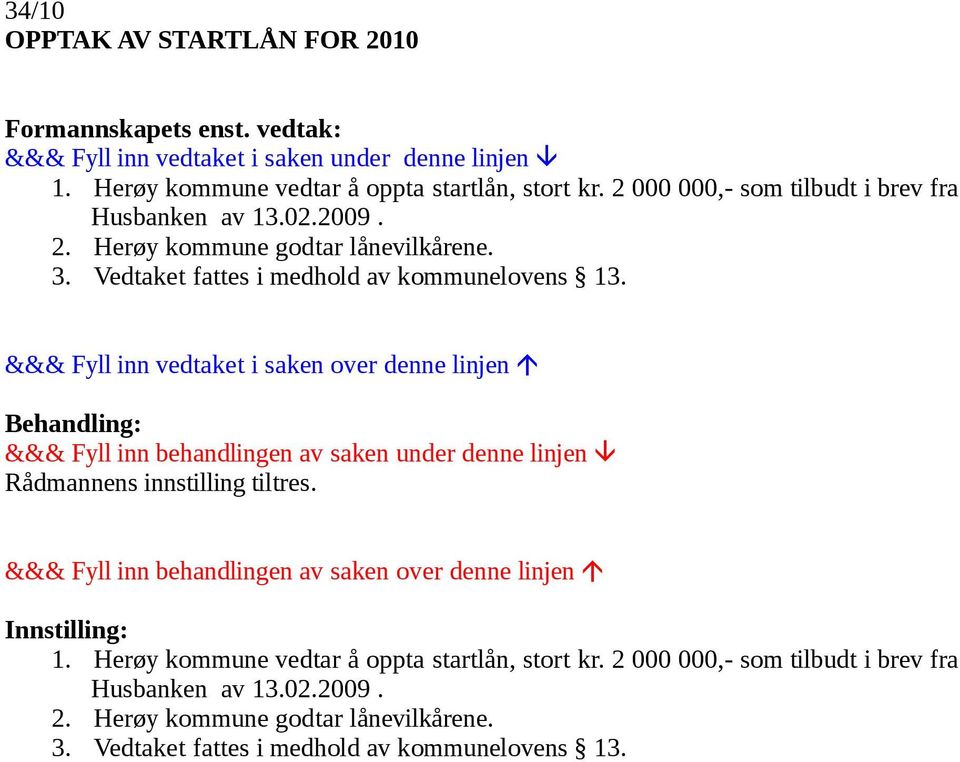 Vedtaket fattes i medhold av kommunelovens 13. Rådmannens innstilling tiltres. 1. Herøy kommune vedtar å oppta startlån, stort kr.