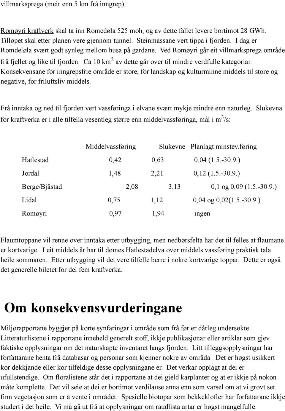 Ca 10 km 2 av dette går over til mindre verdfulle kategoriar. Konsekvensane for inngrepsfrie område er store, for landskap og kulturminne middels til store og negative, for friluftsliv middels.