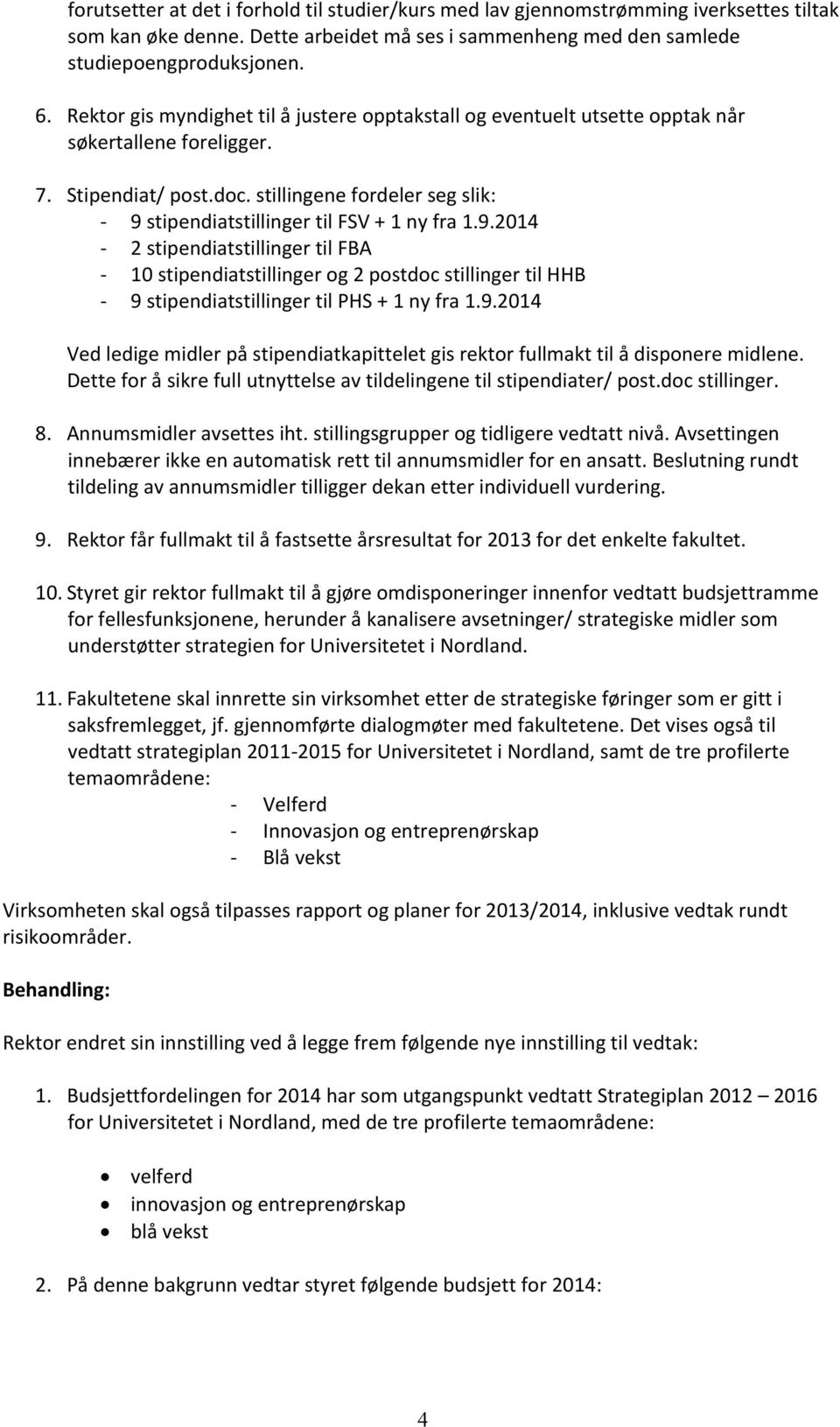 stillingene fordeler seg slik: - 9 stipendiatstillinger til FSV + 1 ny fra 1.9.2014-2 stipendiatstillinger til FBA - 10 stipendiatstillinger og 2 postdoc stillinger til HHB - 9 stipendiatstillinger til PHS + 1 ny fra 1.