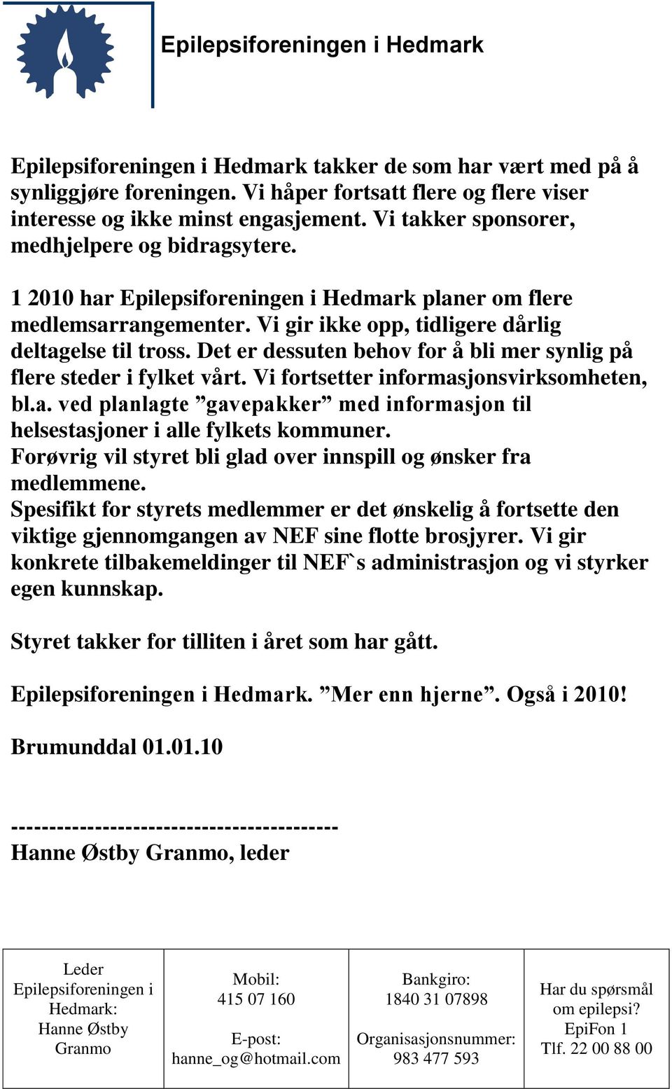 Vi fortsetter informasjonsvirksomheten, bl.a. ved planlagte gavepakker med informasjon til helsestasjoner i alle fylkets kommuner. Forøvrig vil styret bli glad over innspill og ønsker fra medlemmene.