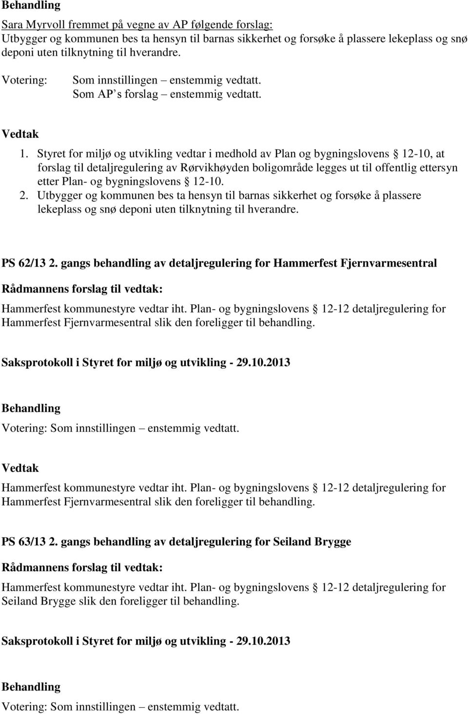 Styret for miljø og utvikling vedtar i medhold av Plan og bygningslovens 12-10, at forslag til detaljregulering av Rørvikhøyden boligområde legges ut til offentlig ettersyn etter Plan- og