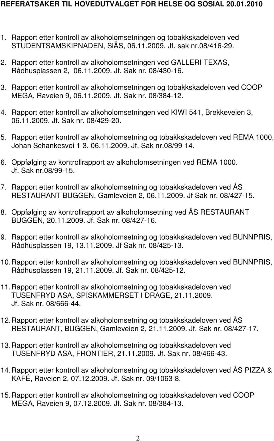 Rapport etter kontroll av alkoholomsetningen ved KIWI 541, Brekkeveien 3, 06.11.2009. Jf. Sak nr. 08/429-20. 5. Rapport etter kontroll av alkoholomsetning og tobakkskadeloven ved REMA 1000, Johan Schankesvei 1-3, 06.
