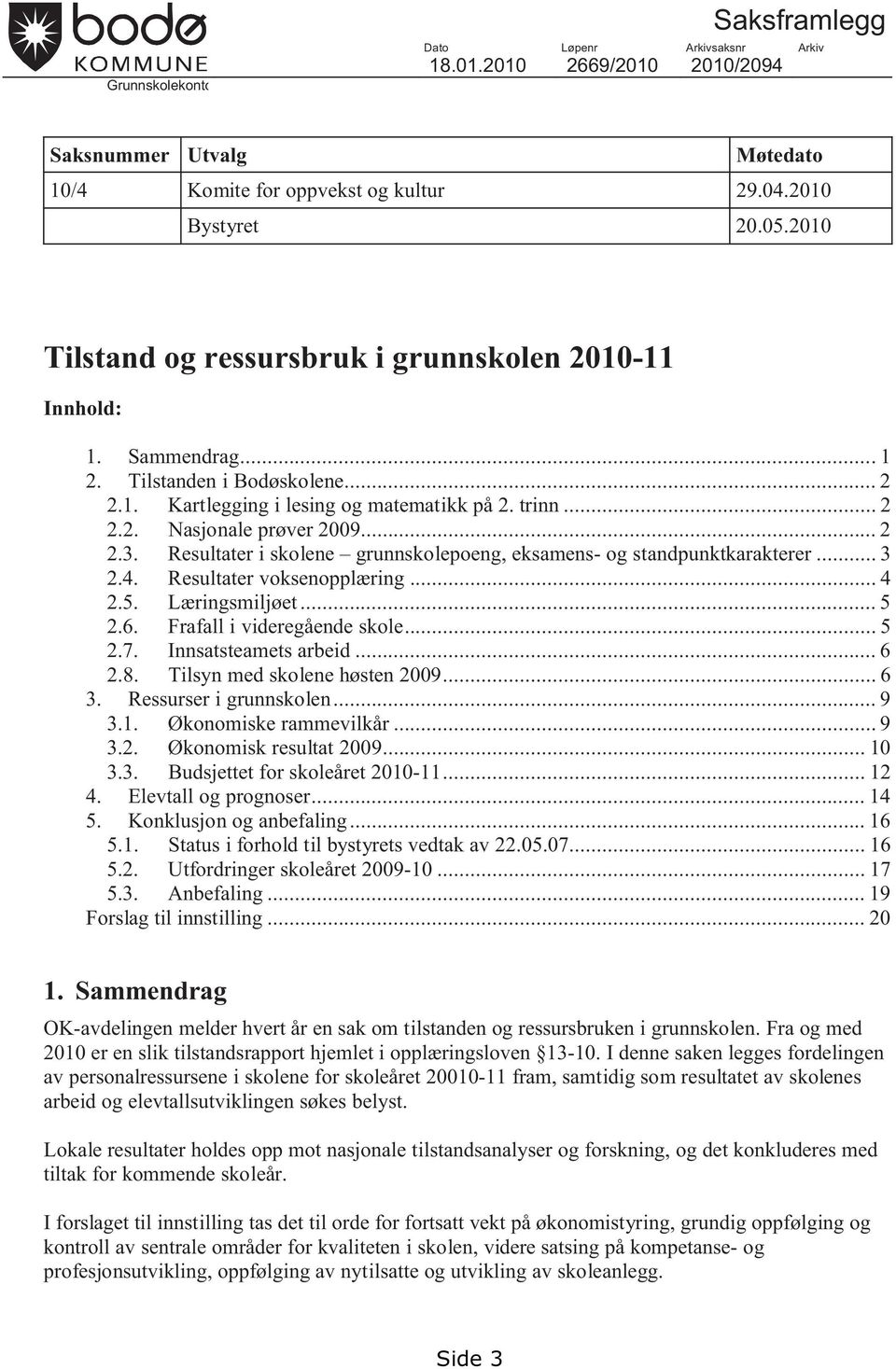 Resultater i skolene grunnskolepoeng, eksamens- og standpunktkarakterer... 3 2.4. Resultater voksenopplæring... 4 2.5. Læringsmiljøet... 5 2.6. Frafall i videregående skole... 5 2.7.