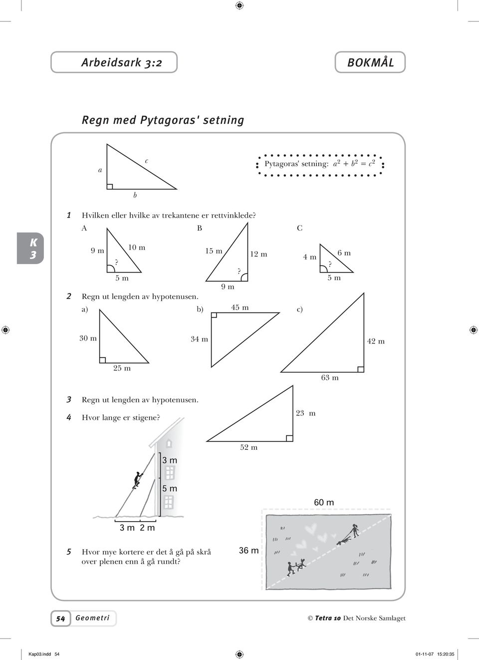 a) b) 45 m c)? 5 m 6 m 0 m 4 m 42 m 25 m 6 m Regn ut lengden av hypotenusen. 4 Hvor lange er stigene?