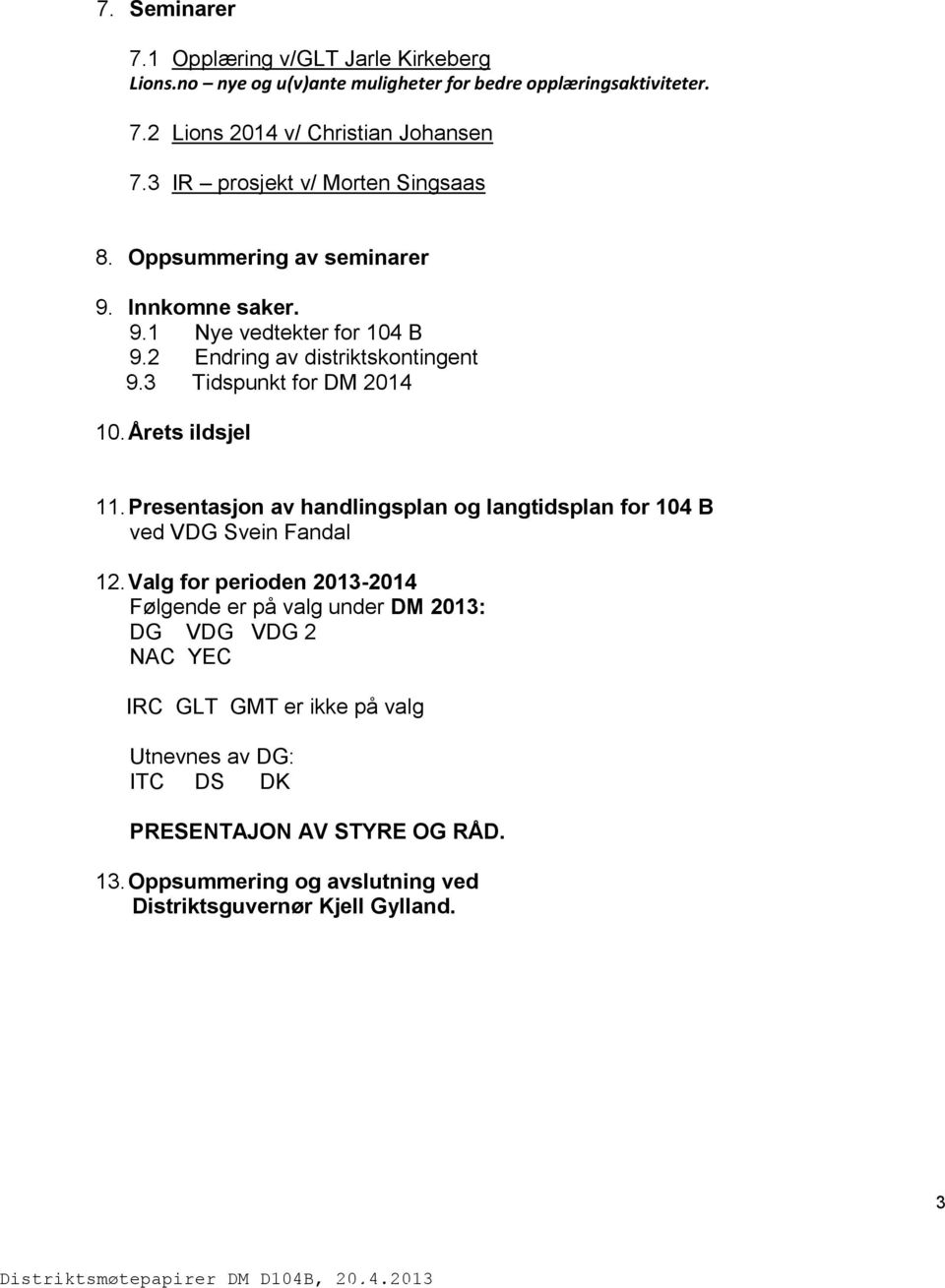 3 Tidspunkt for DM 2014 10. Årets ildsjel 11. Presentasjon av handlingsplan og langtidsplan for 104 B ved VDG Svein Fandal 12.
