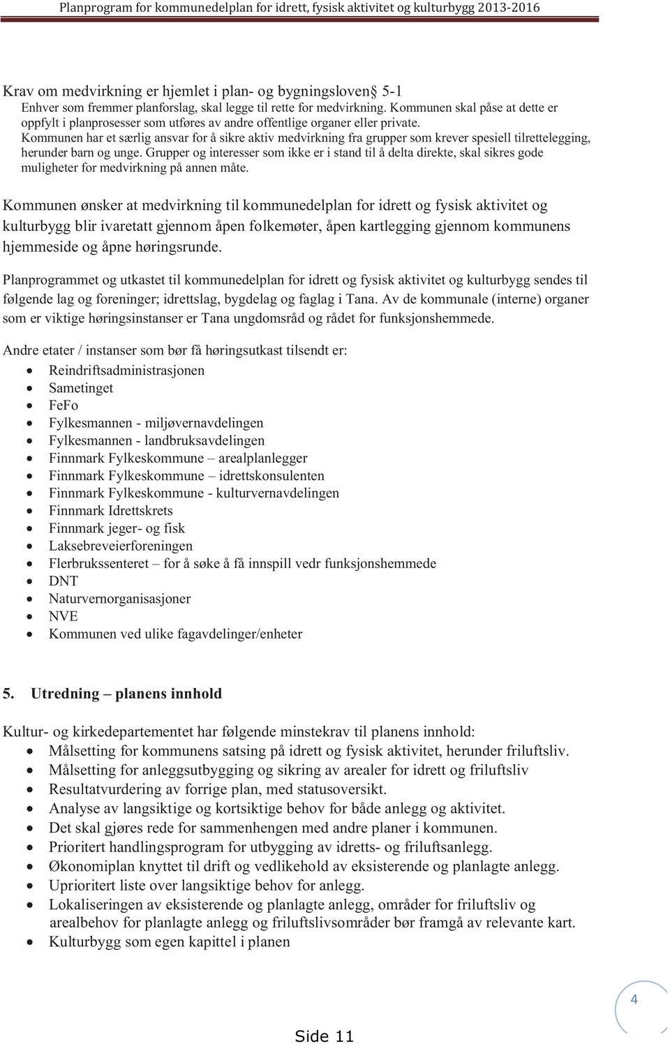 Kommunen har et særlig ansvar for å sikre aktiv medvirkning fra grupper som krever spesiell tilrettelegging, herunder barn og unge.