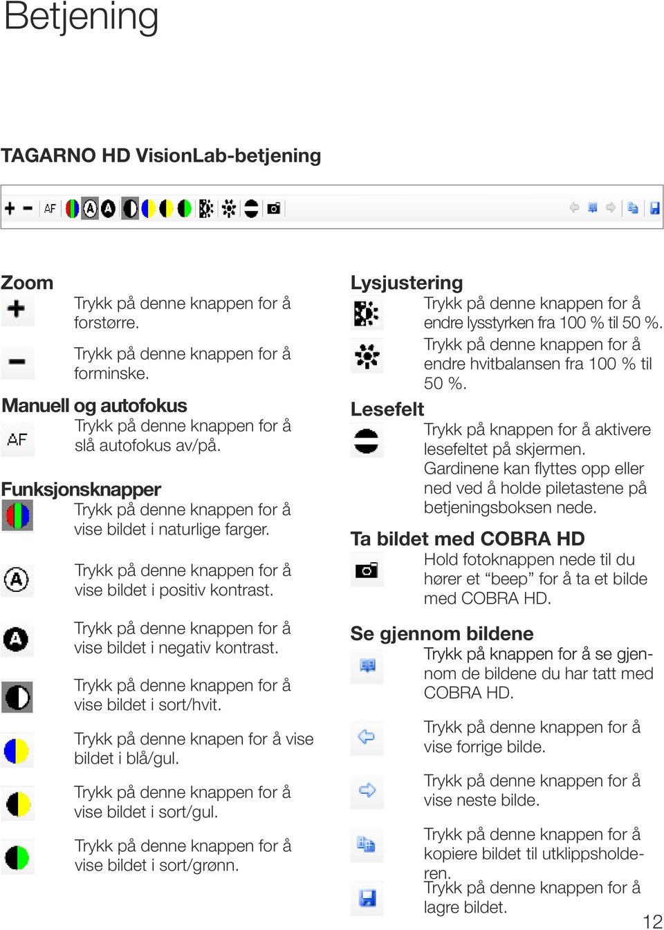 Lysjustering endre lysstyrken fra 100 % til 50 %. endre hvitbalansen fra 100 % til 50 %. Lesefelt Trykk på knappen for å aktivere lesefeltet på skjermen.