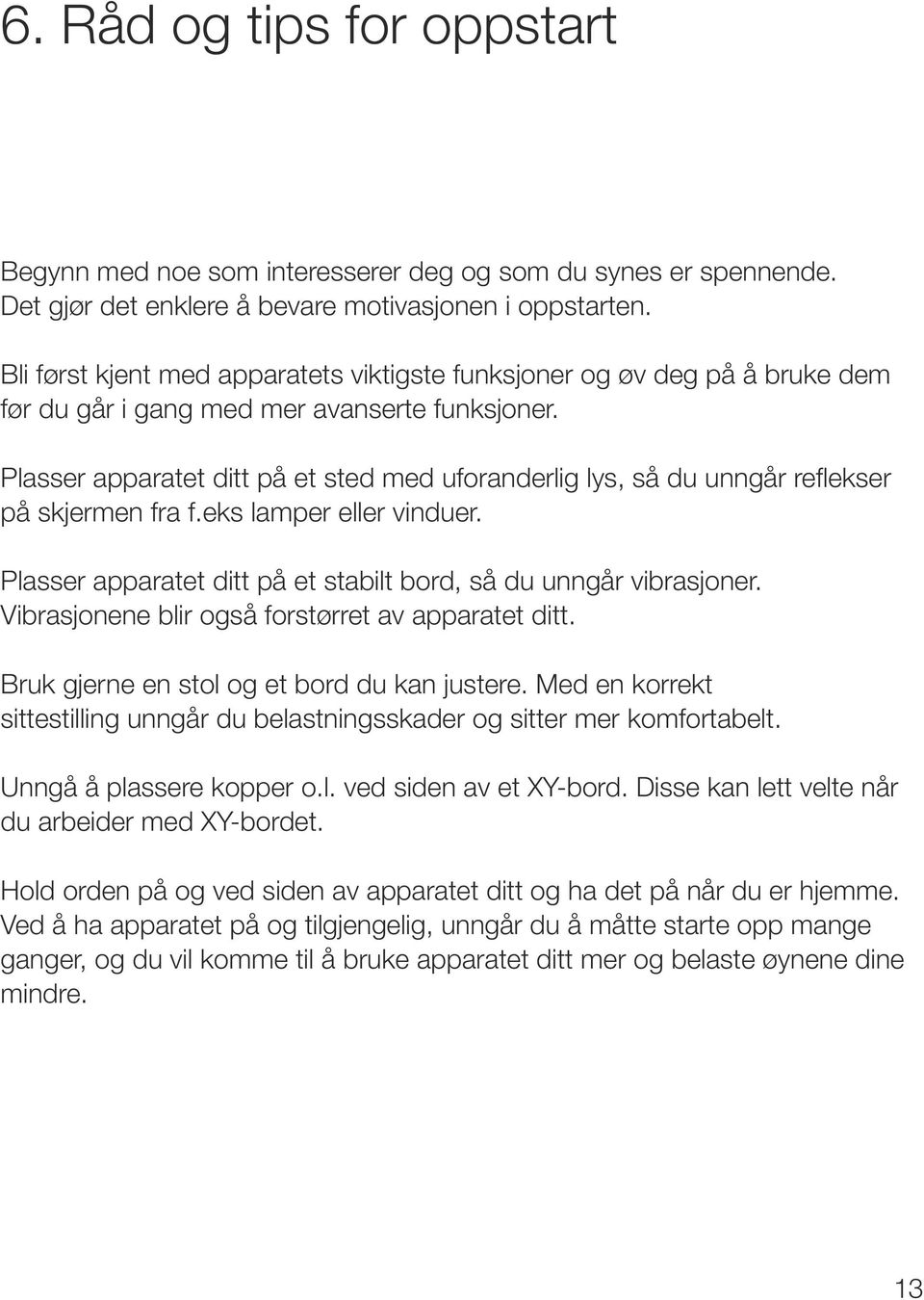 Plasser apparatet ditt på et sted med uforanderlig lys, så du unngår reflekser på skjermen fra f.eks lamper eller vinduer. Plasser apparatet ditt på et stabilt bord, så du unngår vibrasjoner.