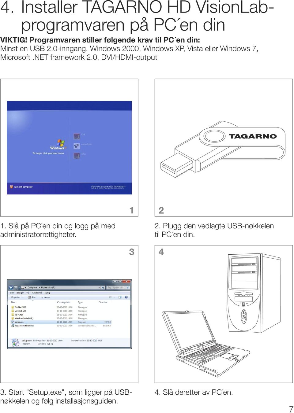 0-inngang, Windows 2000, Windows XP, Vista eller Windows 7, Microsoft.NET framework 2.0, DVI/HDMI-output 1 2 1.