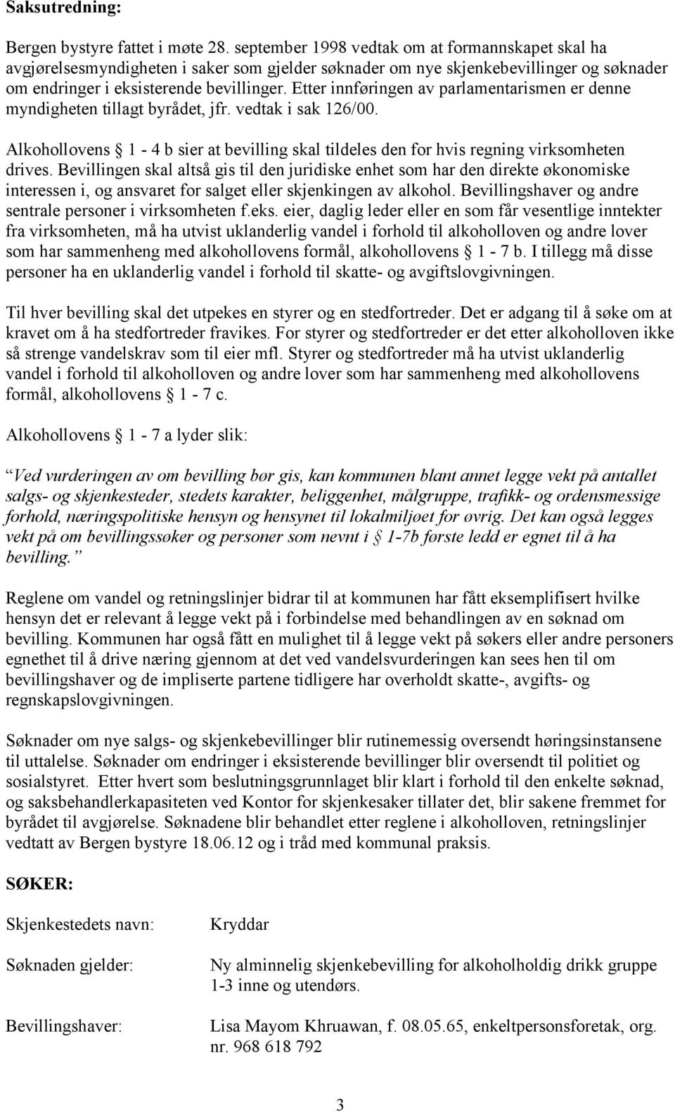 Etter innføringen av parlamentarismen er denne myndigheten tillagt byrådet, jfr. vedtak i sak 126/00. Alkohollovens 1-4 b sier at bevilling skal tildeles den for hvis regning virksomheten drives.