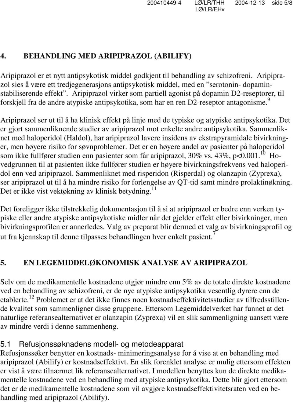 Aripiprazol virker som partiell agonist på dopamin D2-reseptorer, til forskjell fra de andre atypiske antipsykotika, som har en ren D2-reseptor antagonisme.