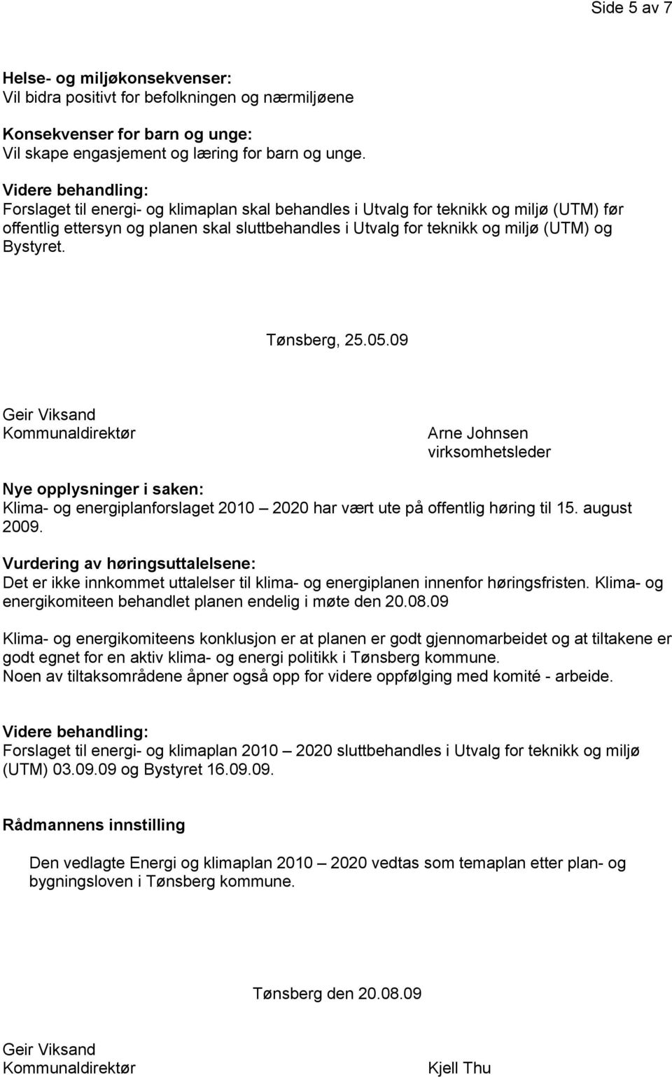 Bystyret. Tønsberg, 25.05.09 Geir Viksand Kommunaldirektør Arne Johnsen virksomhetsleder Nye opplysninger i saken: Klima- og energiplanforslaget 2010 2020 har vært ute på offentlig høring til 15.