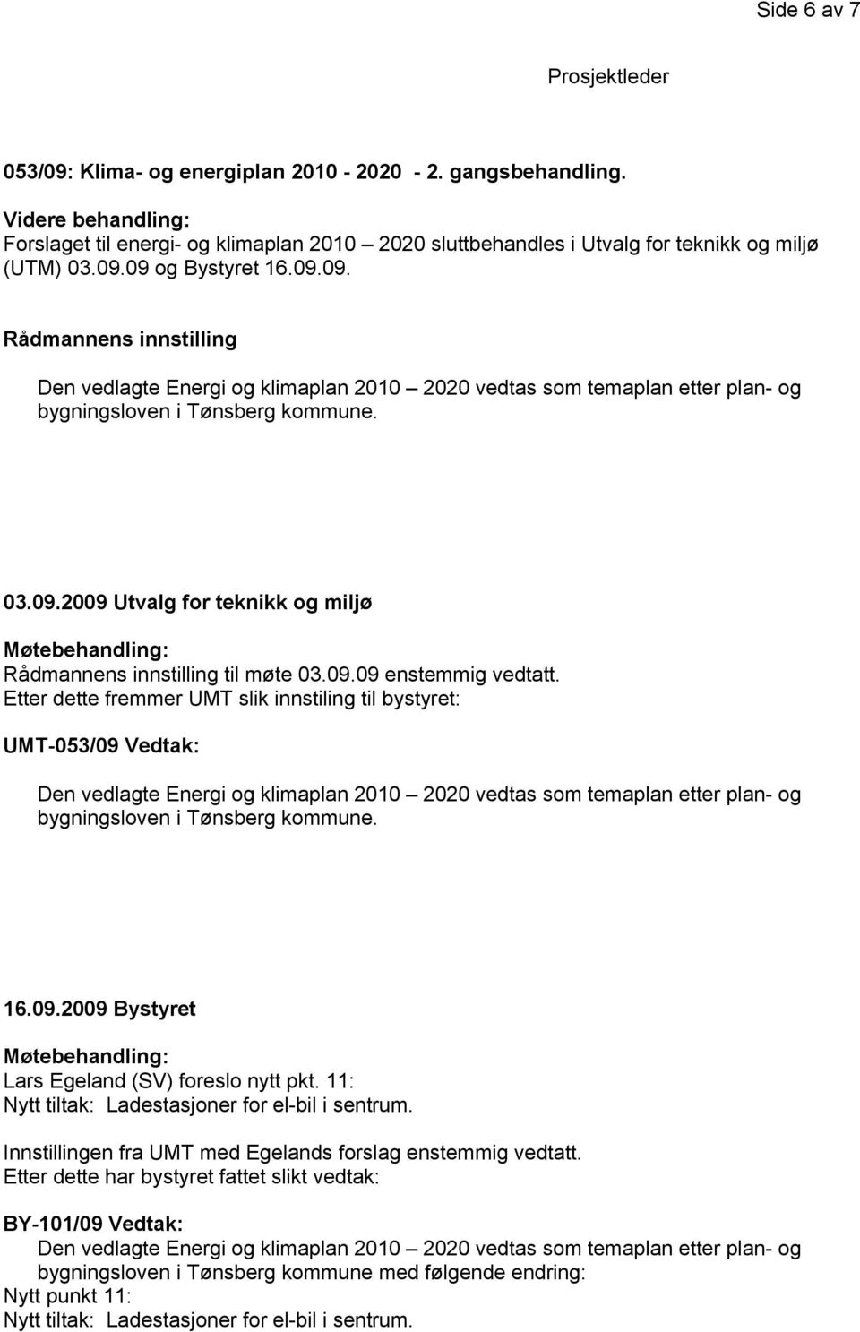 03.09.2009 Utvalg for teknikk og miljø Møtebehandling: Rådmannens innstilling til møte 03.09.09 enstemmig vedtatt.