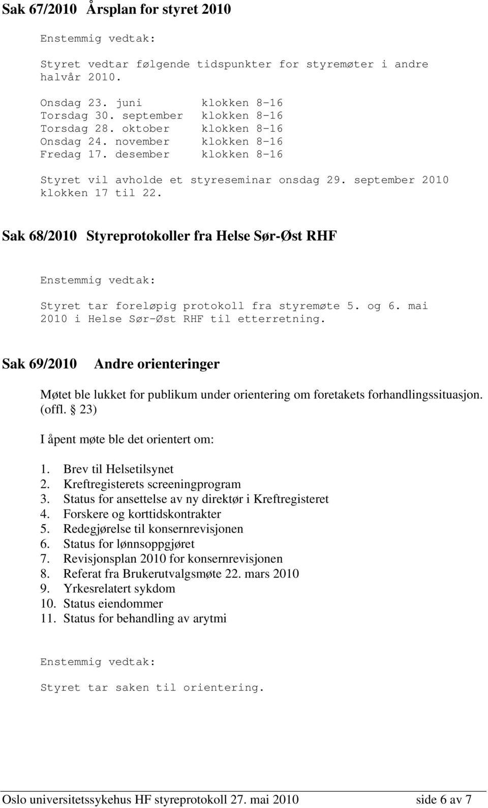 Sak 68/2010 Styreprotokoller fra Helse Sør-Øst RHF Styret tar foreløpig protokoll fra styremøte 5. og 6. mai 2010 i Helse Sør-Øst RHF til etterretning.