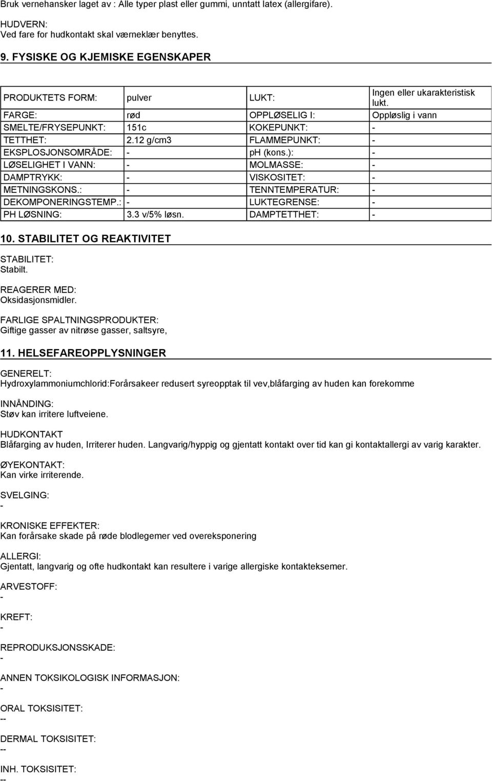 12 g/cm3 FLAMMEPUNKT: EKSPLOSJONSOMRÅDE: ph (kons.): LØSELIGHET I VANN: MOLMASSE: DAMPTRYKK: VISKOSITET: METNINGSKONS.: TENNTEMPERATUR: DEKOMPONERINGSTEMP.: LUKTEGRENSE: PH LØSNING: 3.3 v/5% løsn.