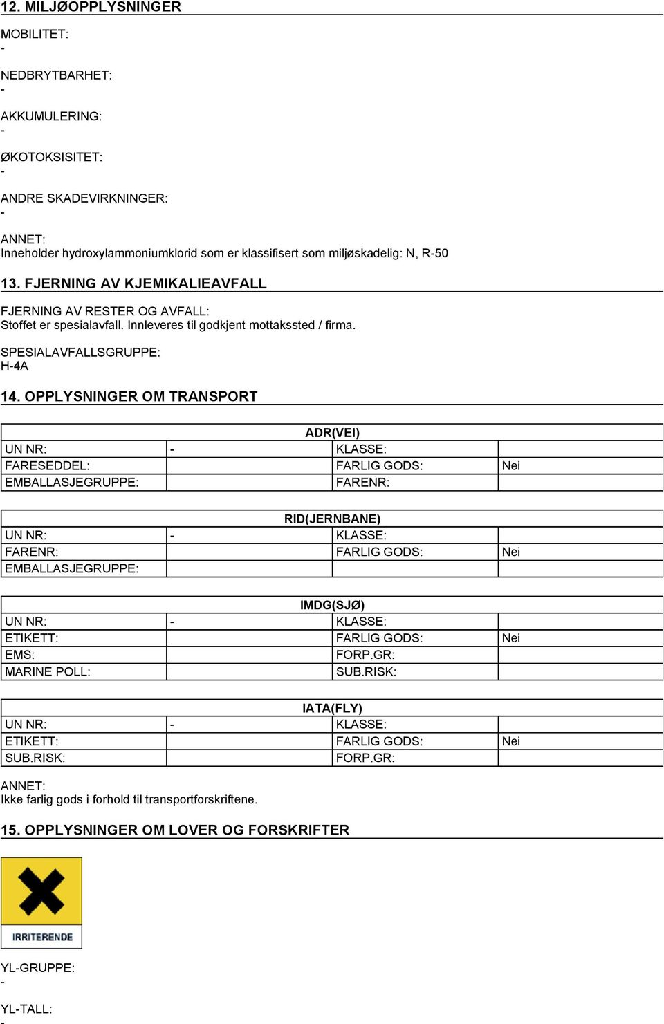 OPPLYSNINGER OM TRANSPORT ADR(VEI) UN NR: KLASSE: FARESEDDEL: FARLIG GODS: Nei EMBALLASJEGRUPPE: FARENR: RID(JERNBANE) UN NR: KLASSE: FARENR: FARLIG GODS: Nei EMBALLASJEGRUPPE: IMDG(SJØ) UN NR: