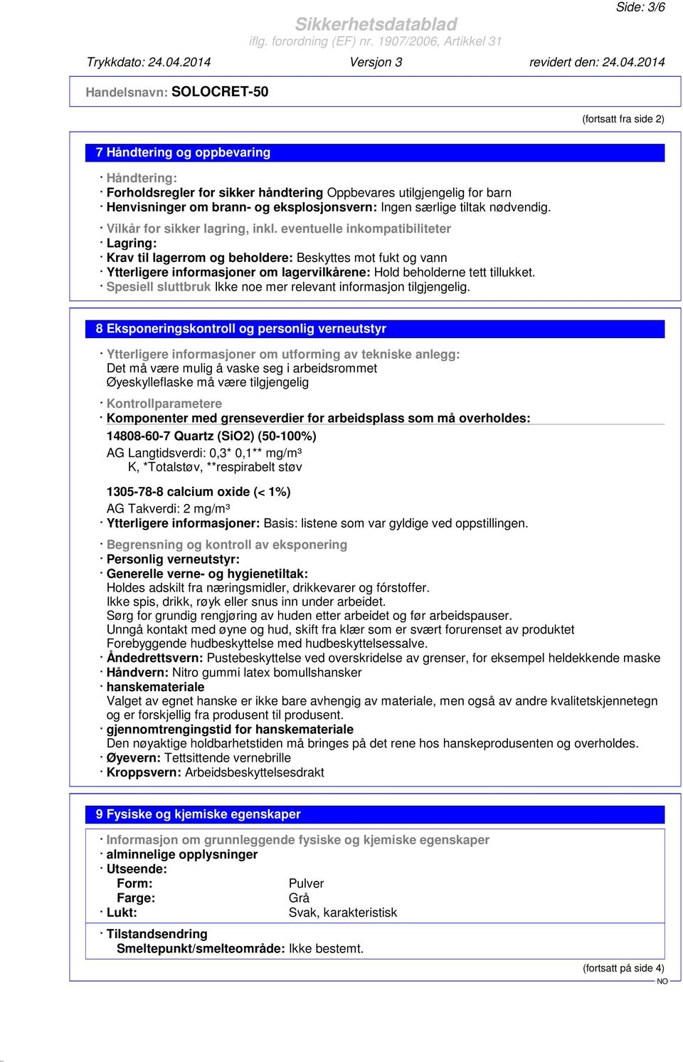 eventuelle inkompatibiliteter Lagring: Krav til lagerrom og beholdere: Beskyttes mot fukt og vann Ytterligere informasjoner om lagervilkårene: Hold beholderne tett tillukket.