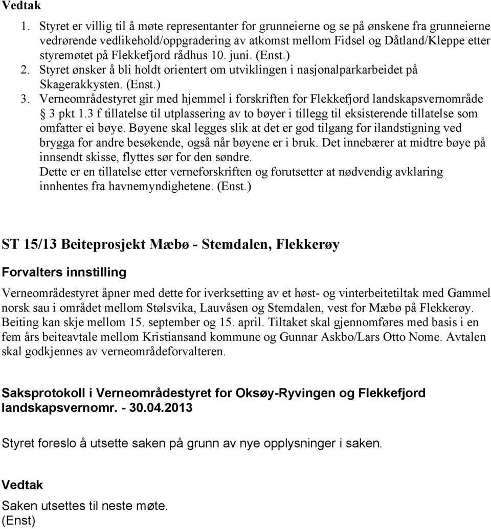 Verneområdestyret gir med hjemmel i forskriften for Flekkefjord landskapsvernområde 3 pkt 1.3 f tillatelse til utplassering av to bøyer i tillegg til eksisterende tillatelse som omfatter ei bøye.