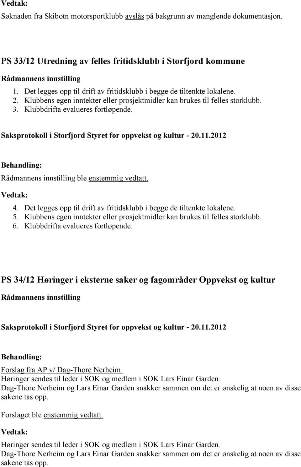 ble enstemmig vedtatt. 4. Det legges opp til drift av fritidsklubb i begge de tiltenkte lokalene. 5. Klubbens egen inntekter eller prosjektmidler kan brukes til felles storklubb. 6.