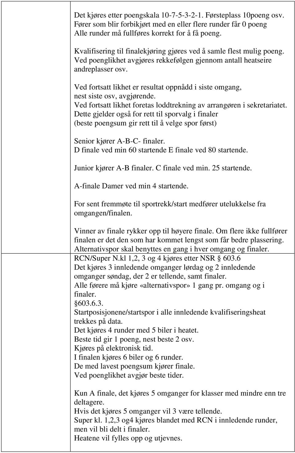 Ved fortsatt likhet er resultat oppnådd i siste omgang, nest siste osv, avgjørende. Ved fortsatt likhet foretas loddtrekning av arrangøren i sekretariatet.