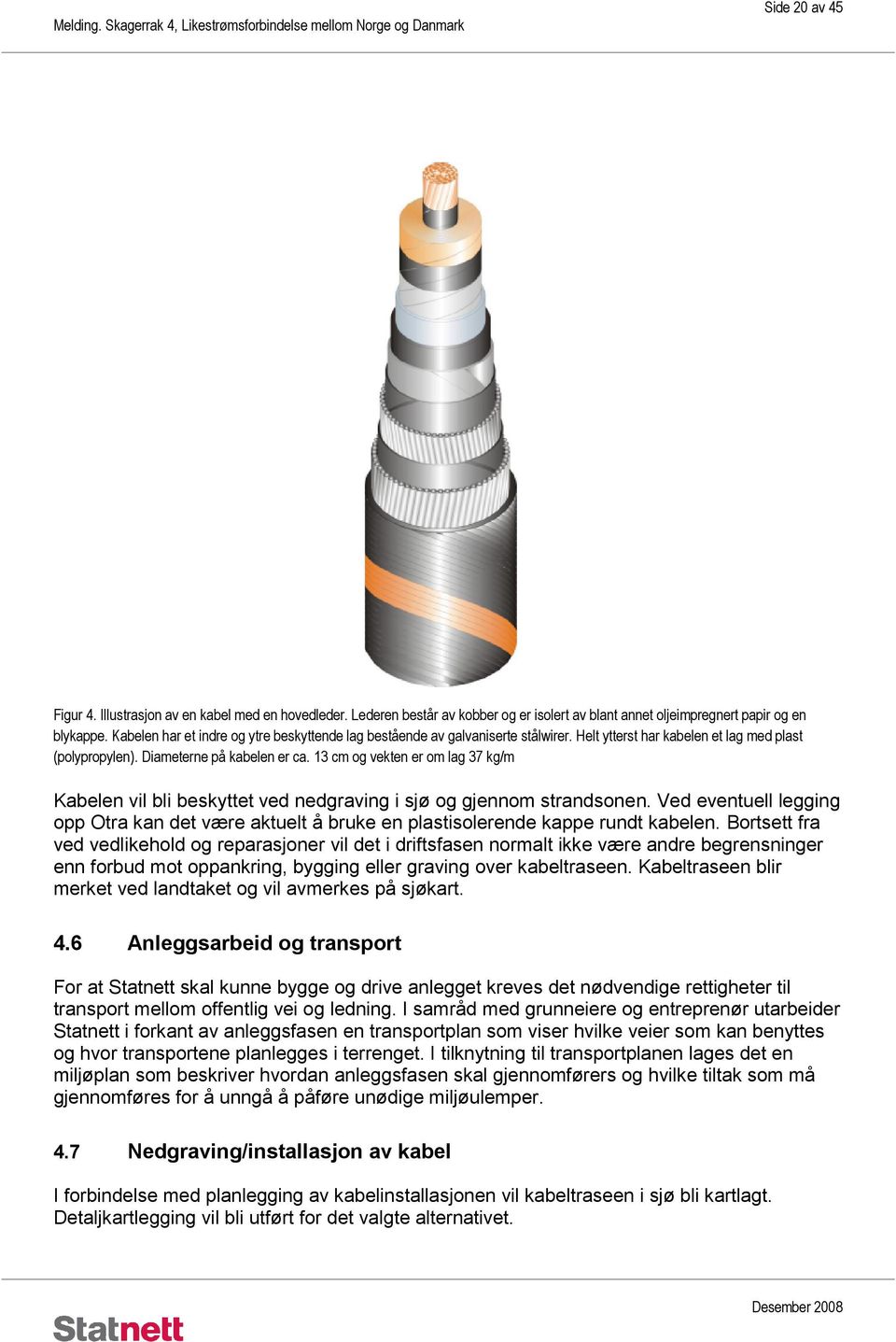 13 cm og vekten er om lag 37 kg/m Kabelen vil bli beskyttet ved nedgraving i sjø og gjennom strandsonen.