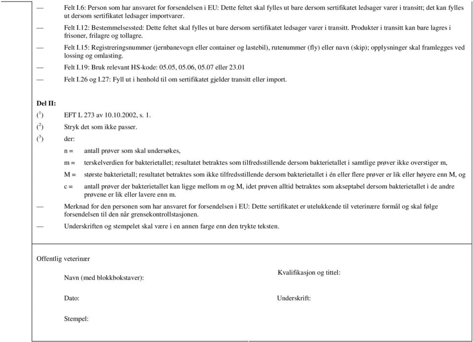 15: Registreringsnummer (jernbanevogn eller container og lastebil), rutenummer (fly) eller navn (skip); opplysninger skal framlegges ved lossing og omlasting. Felt I.19: Bruk relevant HS-kode: 05.