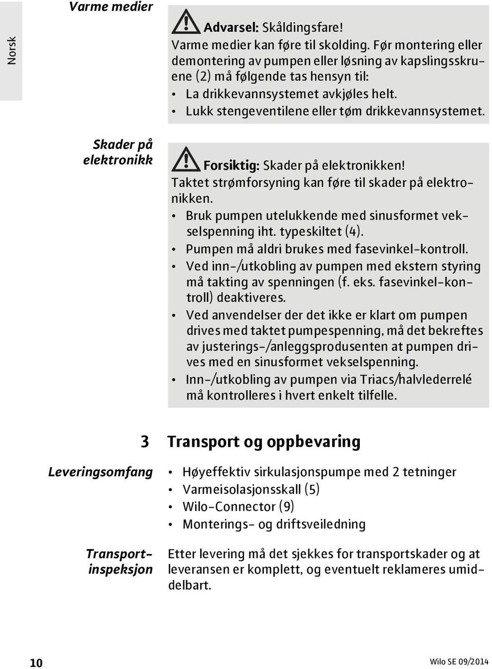 Skader på elektronikk Forsiktig: Skader på elektronikken! Taktet strømforsyning kan føre til skader på elektronikken. Bruk pumpen utelukkende med sinusformet vekselspenning iht. typeskiltet (4).