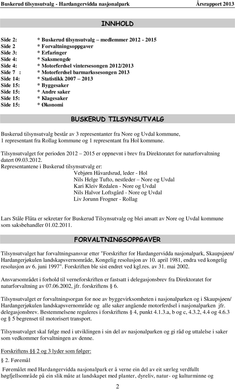 består av 3 representanter fra Nore og Uvdal kommune, 1 representant fra Rollag kommune og 1 representant fra Hol kommune.