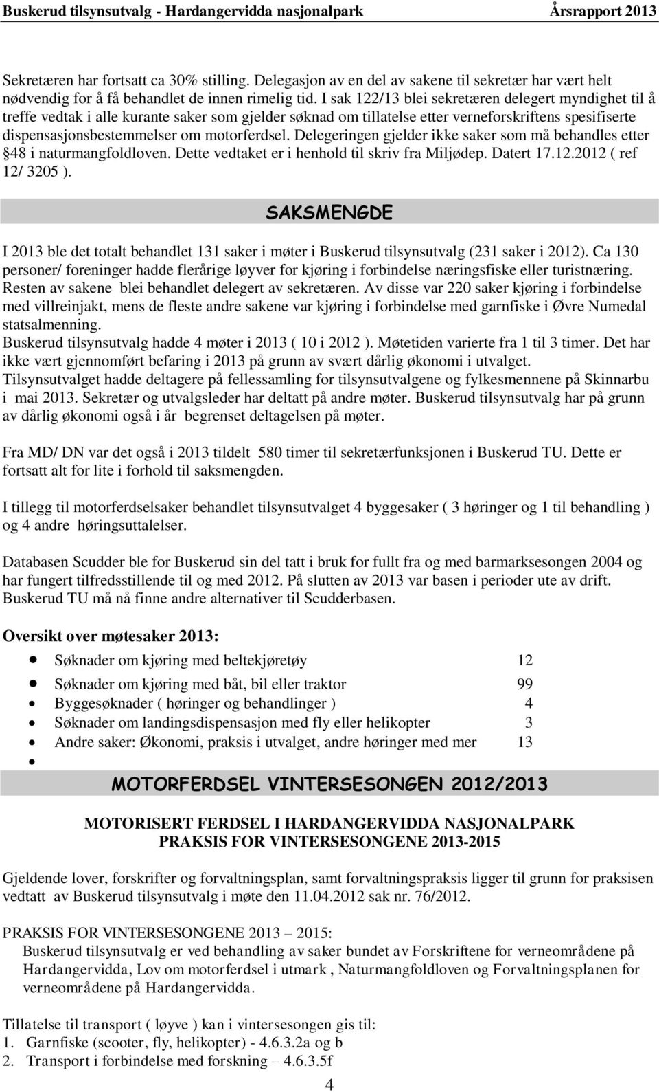 motorferdsel. Delegeringen gjelder ikke saker som må behandles etter 48 i naturmangfoldloven. Dette vedtaket er i henhold til skriv fra Miljødep. Datert 17.12.2012 ( ref 12/ 3205 ).