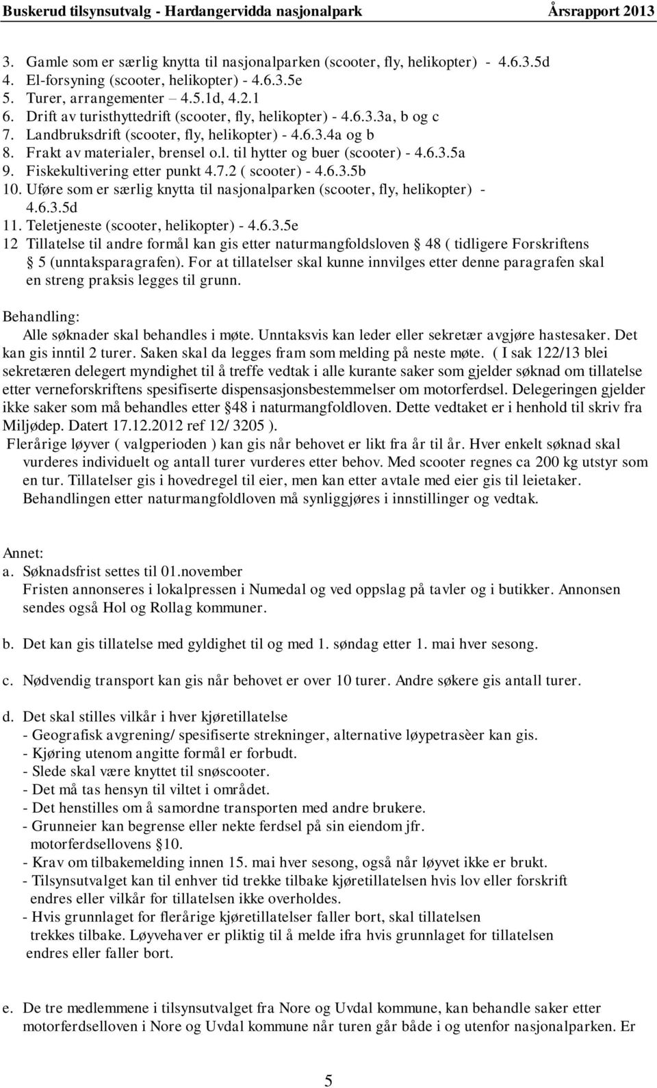 6.3.5a 9. Fiskekultivering etter punkt 4.7.2 ( scooter) - 4.6.3.5b 10. Uføre som er særlig knytta til nasjonalparken (scooter, fly, helikopter) - 4.6.3.5d 11. Teletjeneste (scooter, helikopter) - 4.6.3.5e 12 Tillatelse til andre formål kan gis etter naturmangfoldsloven 48 ( tidligere Forskriftens 5 (unntaksparagrafen).