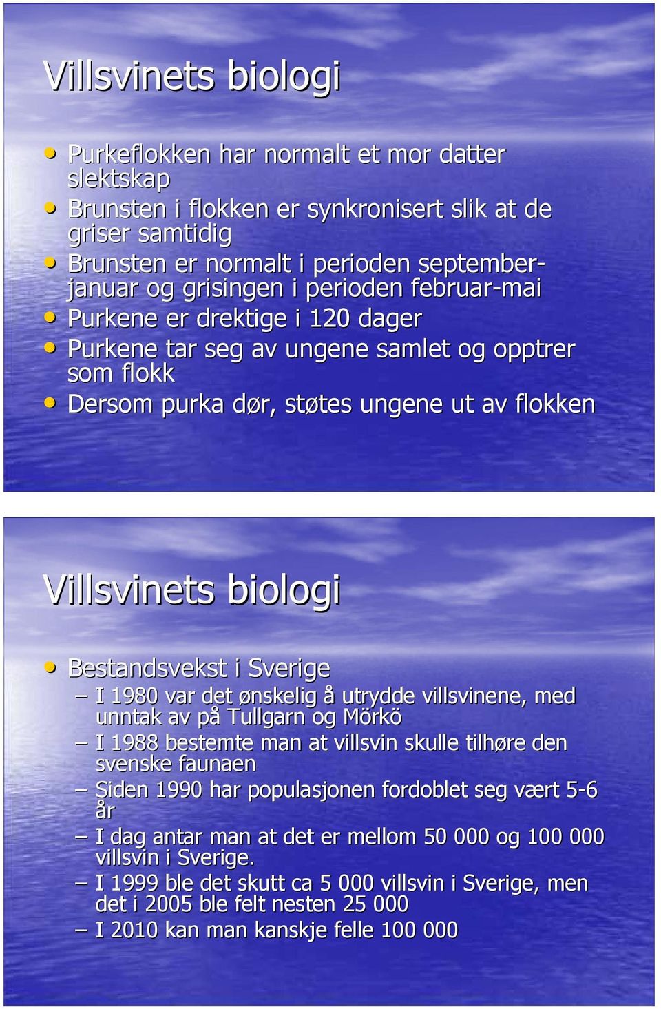 Sverige I 1980 var det ønskelig å utrydde villsvinene, med unntak av påp Tullgarn og Mörkö I 1988 bestemte man at villsvin skulle tilhøre den svenske faunaen Siden 1990 har populasjonen fordoblet seg