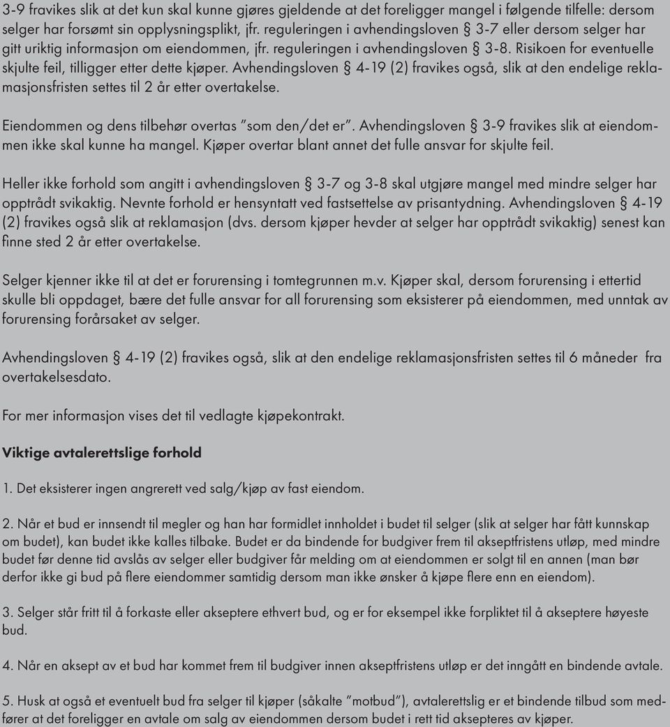 Risikoen for eventuelle skjulte feil, tilligger etter dette kjøper. Avhendingsloven 4-19 (2) fravikes også, slik at den endelige reklamasjonsfristen settes til 2 år etter overtakelse.