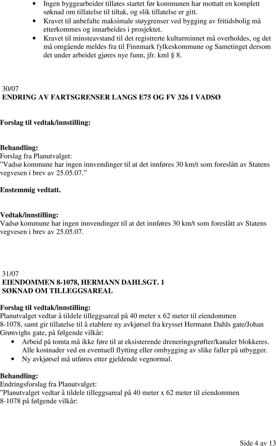 Kravet til minsteavstand til det registrerte kulturminnet må overholdes, og det må omgående meldes fra til Finnmark fylkeskommune og Sametinget dersom det under arbeidet gjøres nye funn, jfr. kml 8.