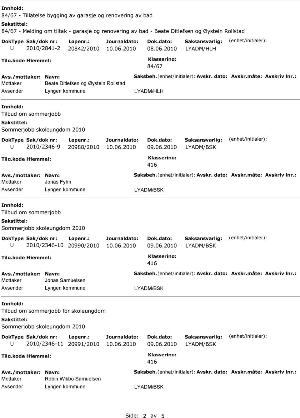 /mottaker: Navn: Saksbeh. Avskr. dato: Avskr.måte: Avskriv lnr.: Mottaker Jonas Fyhn Tilbud om sommerjobb 2010/2346-10 20990/2010 Avs./mottaker: Navn: Saksbeh. Avskr. dato: Avskr.måte: Avskriv lnr.: Mottaker Jonas Samuelsen Tilbud om sommerjobb for skoleungdom 2010/2346-11 20991/2010 Avs.