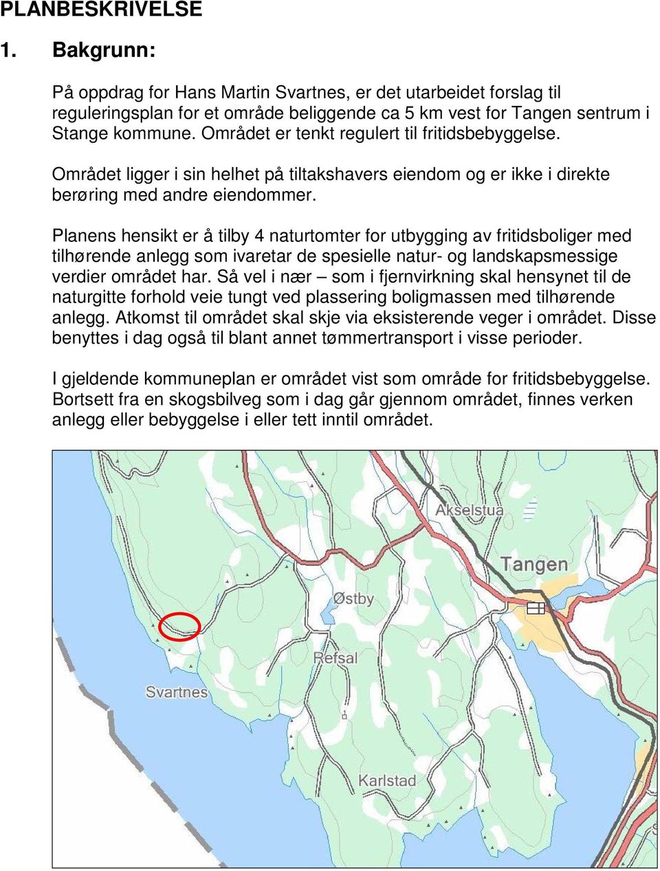 Planens hensikt er å tilby 4 naturtomter for utbygging av fritidsboliger med tilhørende anlegg som ivaretar de spesielle natur- og landskapsmessige verdier området har.