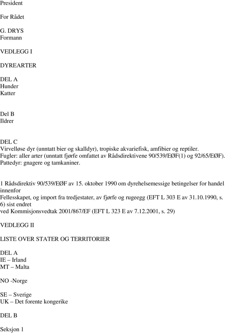 Fugler: aller arter (unntatt fjørfe omfattet av Rådsdirektivene 90/539/EØF(1) og 92/65/EØF). Pattedyr: gnagere og tamkaniner. 1 Rådsdirektiv 90/539/EØF av 15.