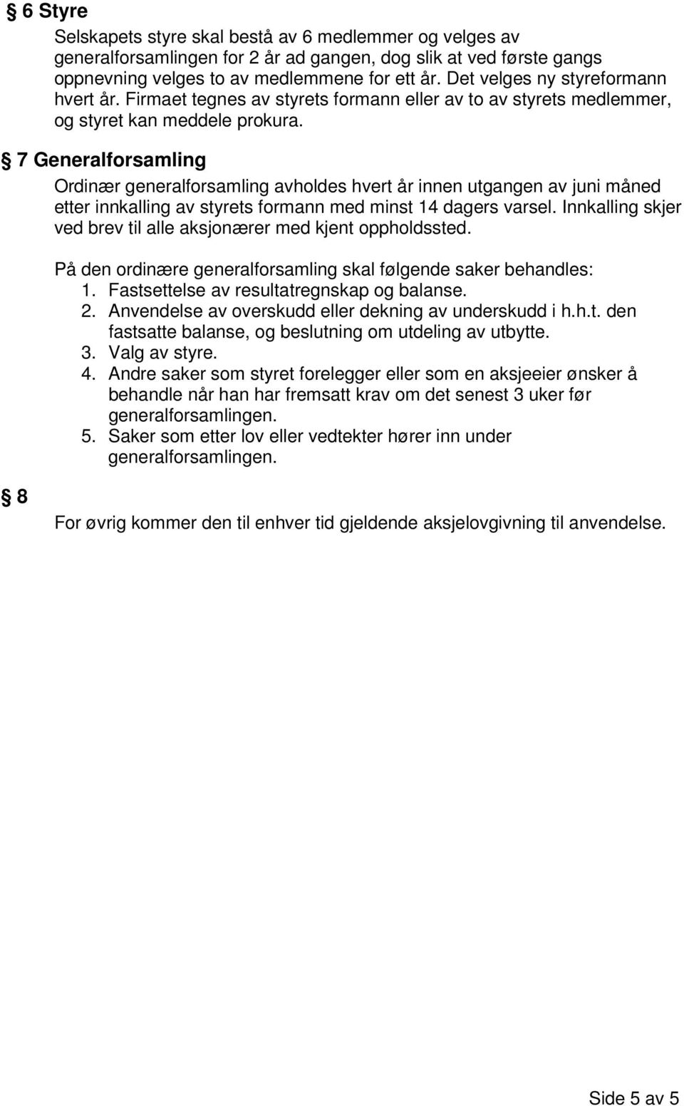 7 Generalforsamling Ordinær generalforsamling avholdes hvert år innen utgangen av juni måned etter innkalling av styrets formann med minst 14 dagers varsel.