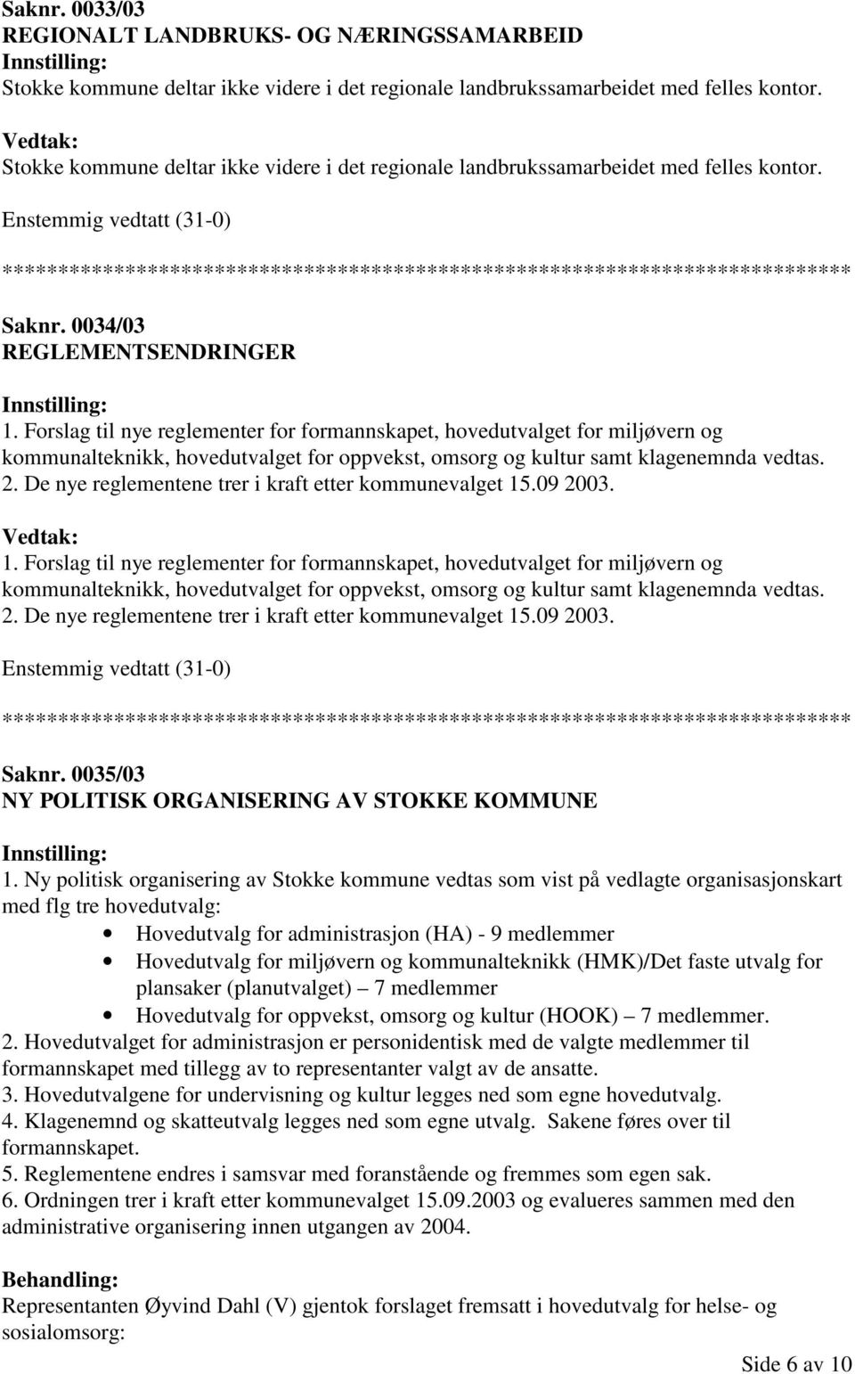 Forslag til nye reglementer for formannskapet, hovedutvalget for miljøvern og kommunalteknikk, hovedutvalget for oppvekst, omsorg og kultur samt klagenemnda vedtas. 2.