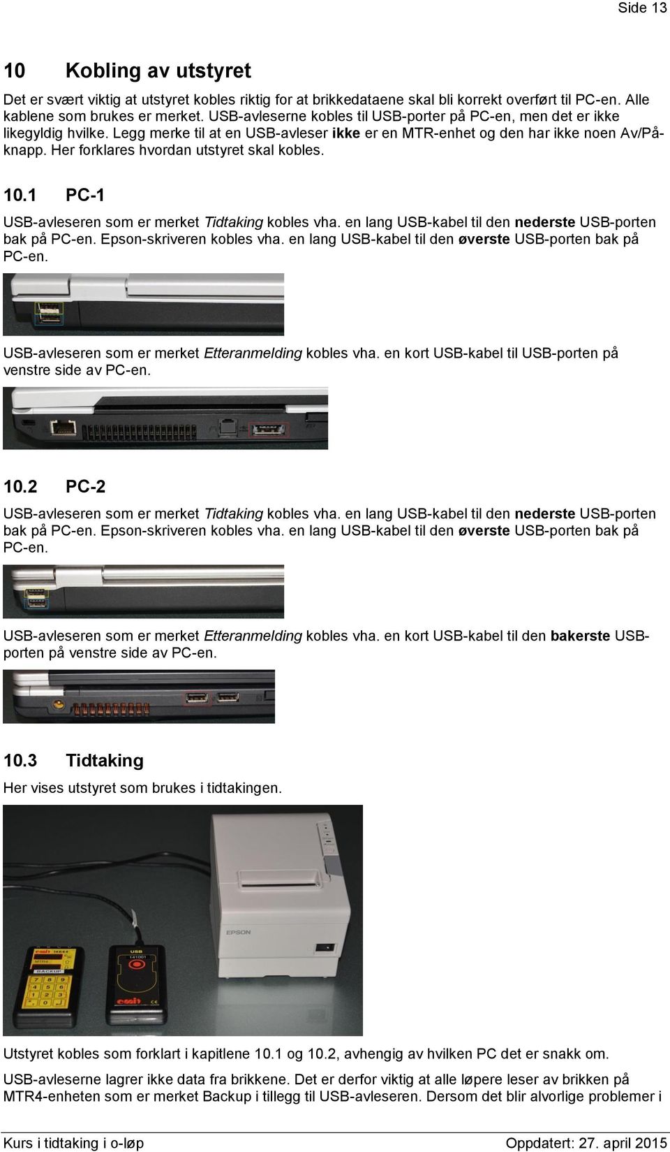 Her forklares hvordan utstyret skal kobles. 10.1 PC-1 USB-avleseren som er merket Tidtaking kobles vha. en lang USB-kabel til den nederste USB-porten bak på PC-en. Epson-skriveren kobles vha.