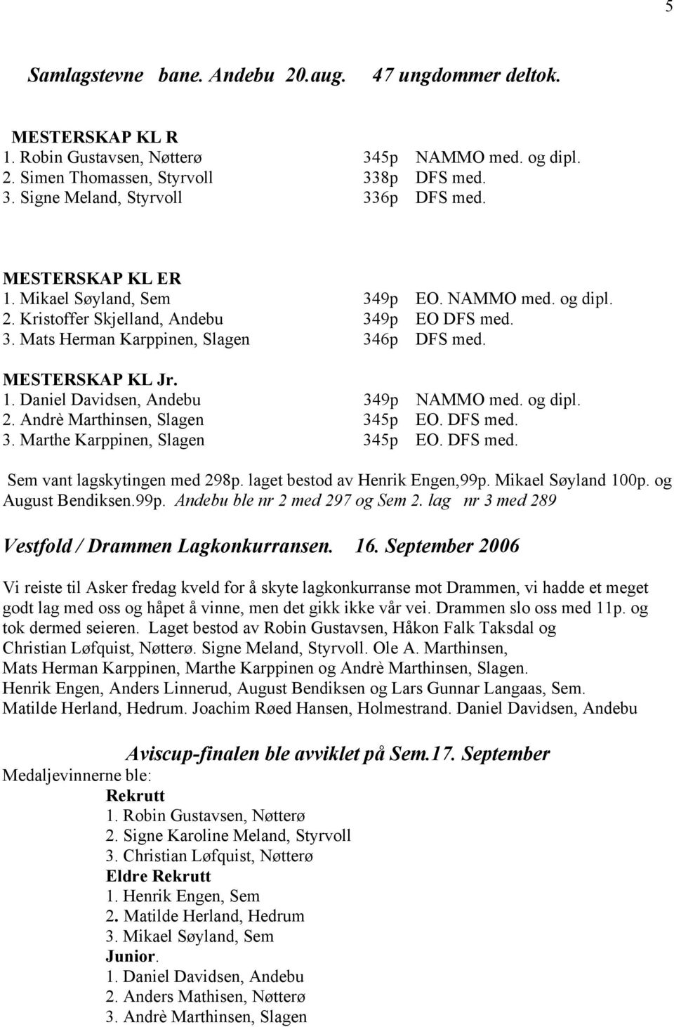 og dipl. 2. Andrè Marthinsen, Slagen 345p EO. DFS med. 3. Marthe Karppinen, Slagen 345p EO. DFS med. Sem vant lagskytingen med 298p. laget bestod av Henrik Engen,99p. Mikael Søyland 100p.