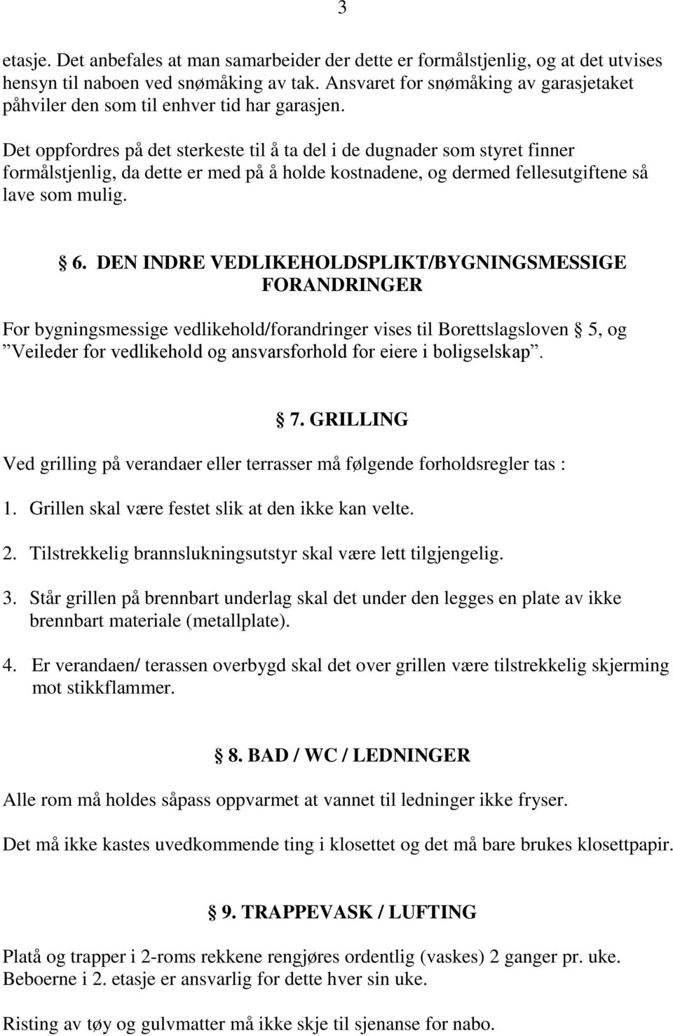 Det oppfordres på det sterkeste til å ta del i de dugnader som styret finner formålstjenlig, da dette er med på å holde kostnadene, og dermed fellesutgiftene så lave som mulig. 3 6.