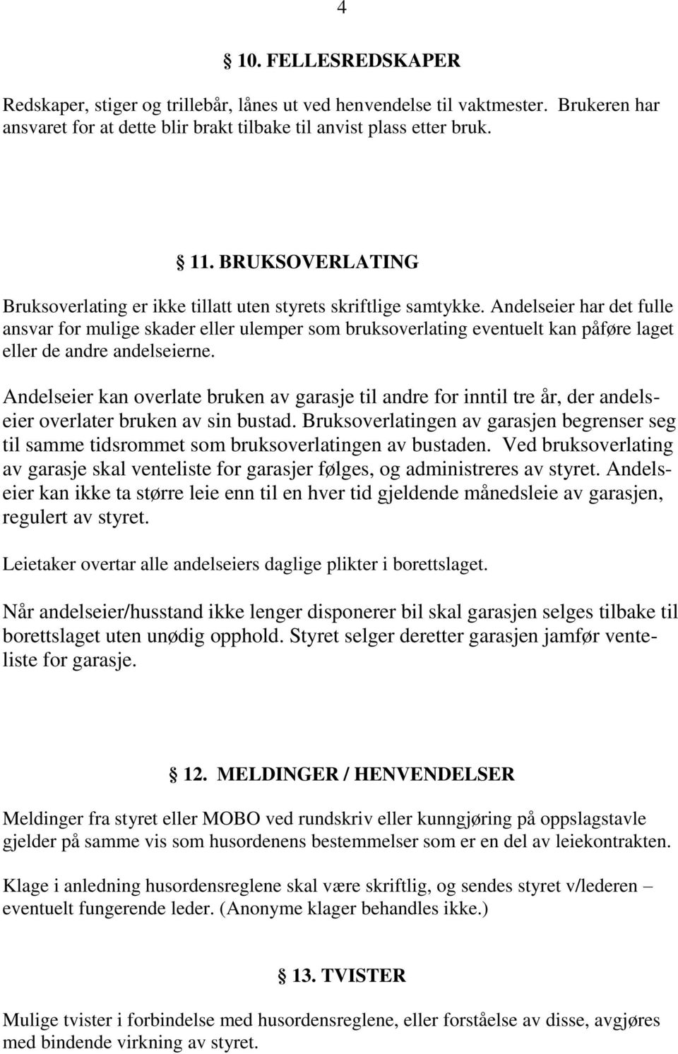 Andelseier har det fulle ansvar for mulige skader eller ulemper som bruksoverlating eventuelt kan påføre laget eller de andre andelseierne.