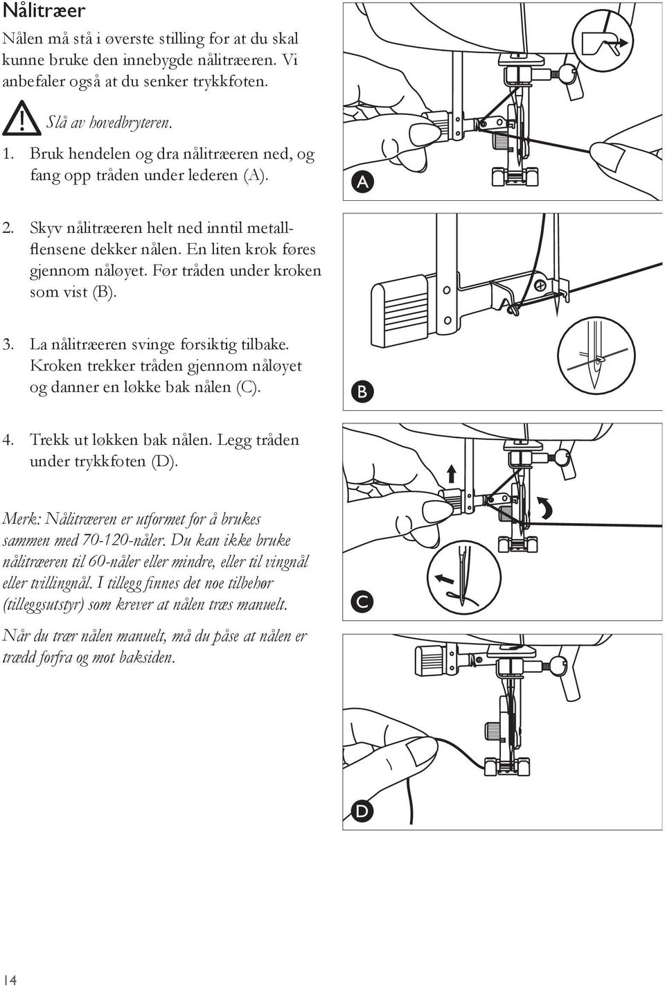 Før tråden under kroken som vist (B). 3. La nålitræeren svinge forsiktig tilbake. Kroken trekker tråden gjennom nåløyet og danner en løkke bak nålen (C). 4. Trekk ut løkken bak nålen.