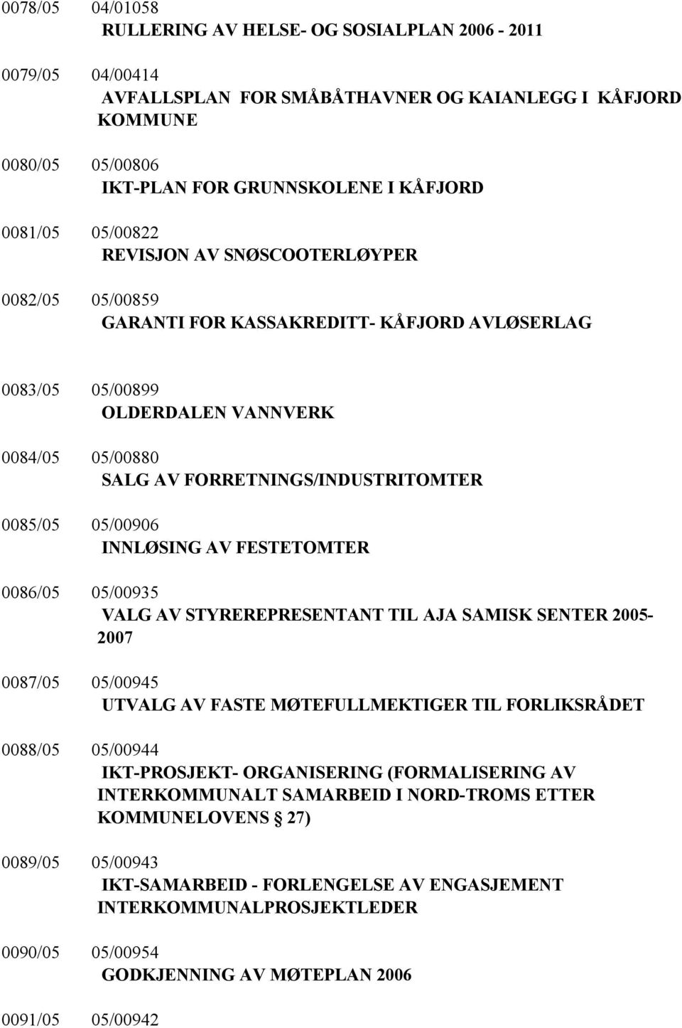 05/00906 INNLØSING AV FESTETOMTER 0086/05 05/00935 VALG AV STYREREPRESENTANT TIL AJA SAMISK SENTER 2005-2007 0087/05 05/00945 UTVALG AV FASTE MØTEFULLMEKTIGER TIL FORLIKSRÅDET 0088/05 05/00944