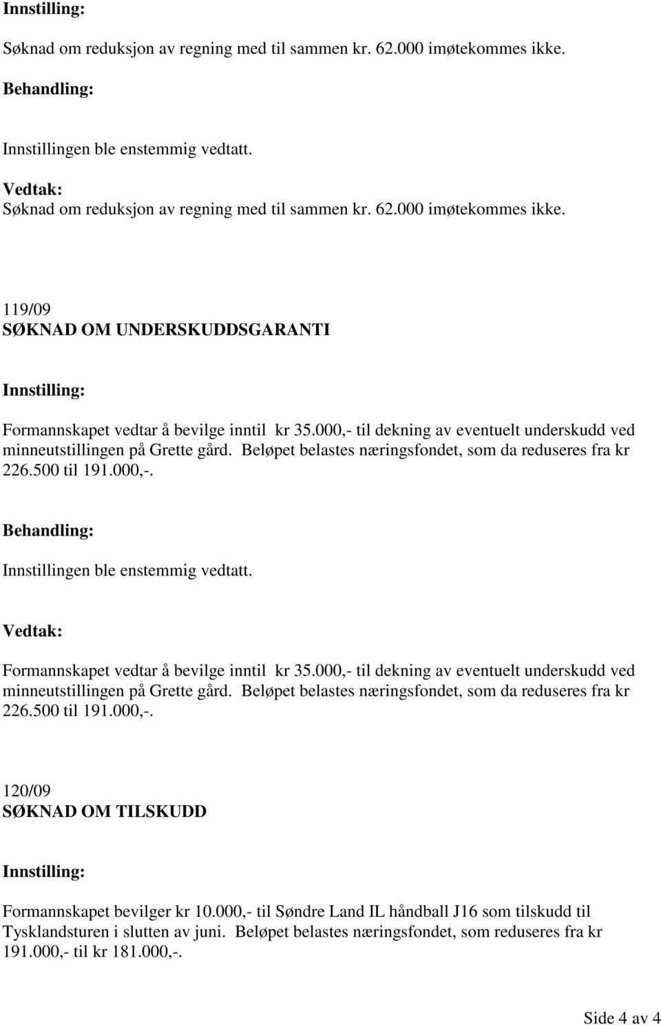 000,- til dekning av eventuelt underskudd ved minneutstillingen på Grette gård. Beløpet belastes næringsfondet, som da reduseres fra kr 226.500 til 191.000,-. 120/09 SØKNAD OM TILSKUDD Formannskapet bevilger kr 10.