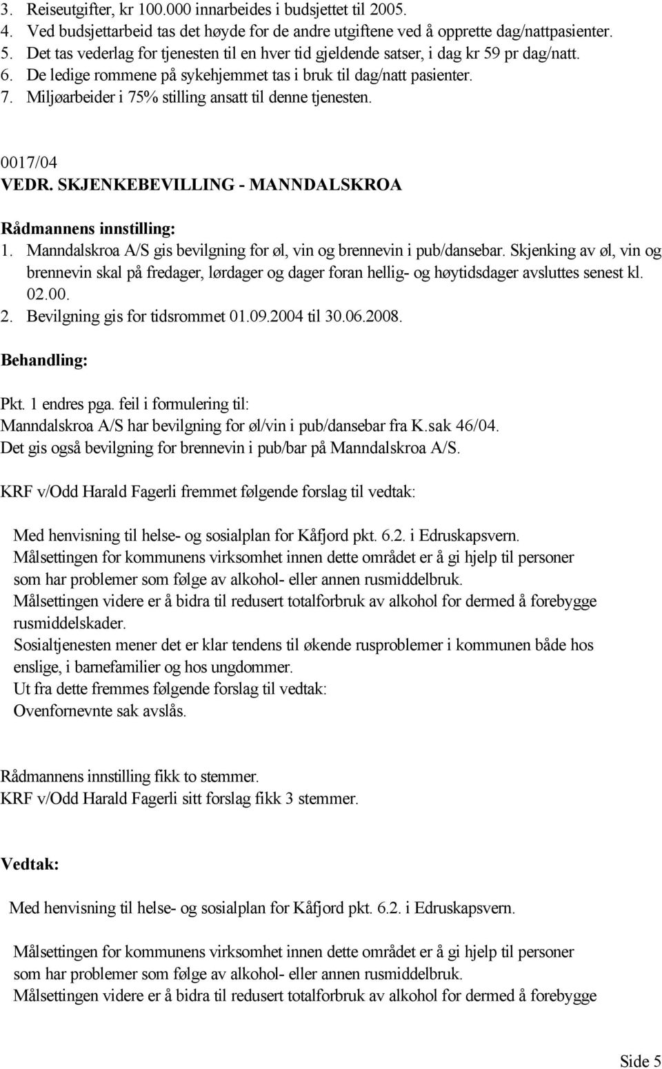 Miljøarbeider i 75% stilling ansatt til denne tjenesten. 0017/04 VEDR. SKJENKEBEVILLING - MANNDALSKROA 1. Manndalskroa A/S gis bevilgning for øl, vin og brennevin i pub/dansebar.