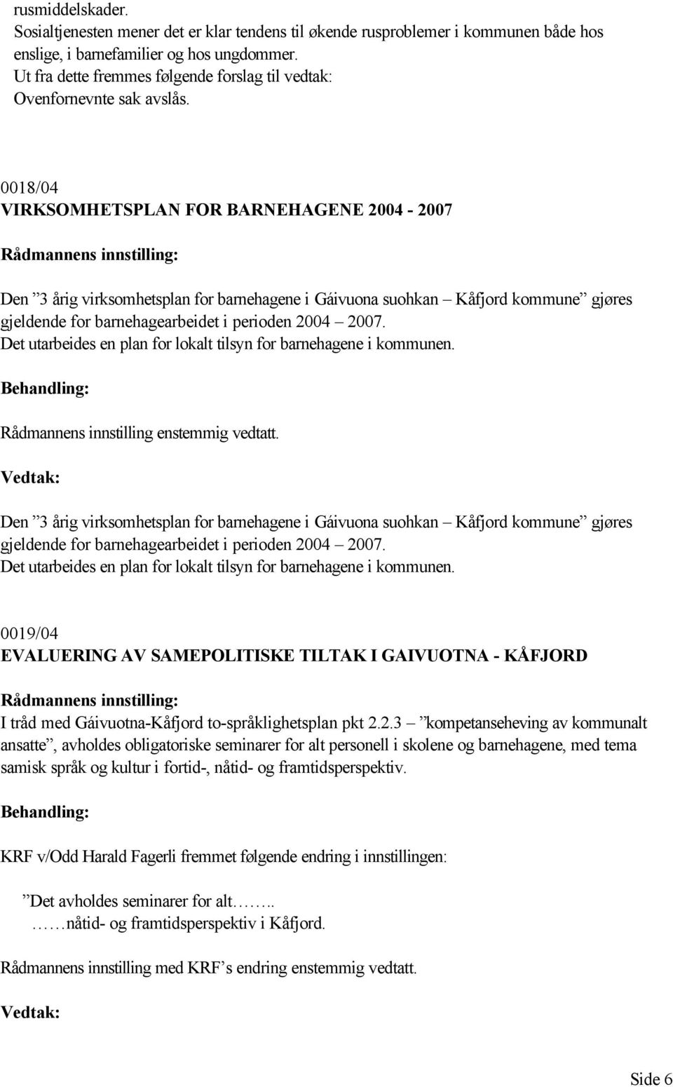 0018/04 VIRKSOMHETSPLAN FOR BARNEHAGENE 2004-2007 Den 3 årig virksomhetsplan for barnehagene i Gáivuona suohkan Kåfjord kommune gjøres gjeldende for barnehagearbeidet i perioden 2004 2007.