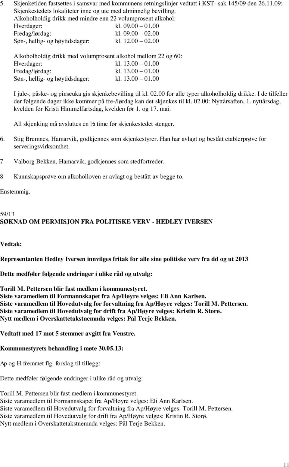 13.00 01.00 Fredag/lørdag: kl. 13.00 01.00 Søn-, hellig- og høytidsdager: kl. 13.00 01.00 I jule-, påske- og pinseuka gis skjenkebevilling til kl. 02.00 for alle typer alkoholholdig drikke.