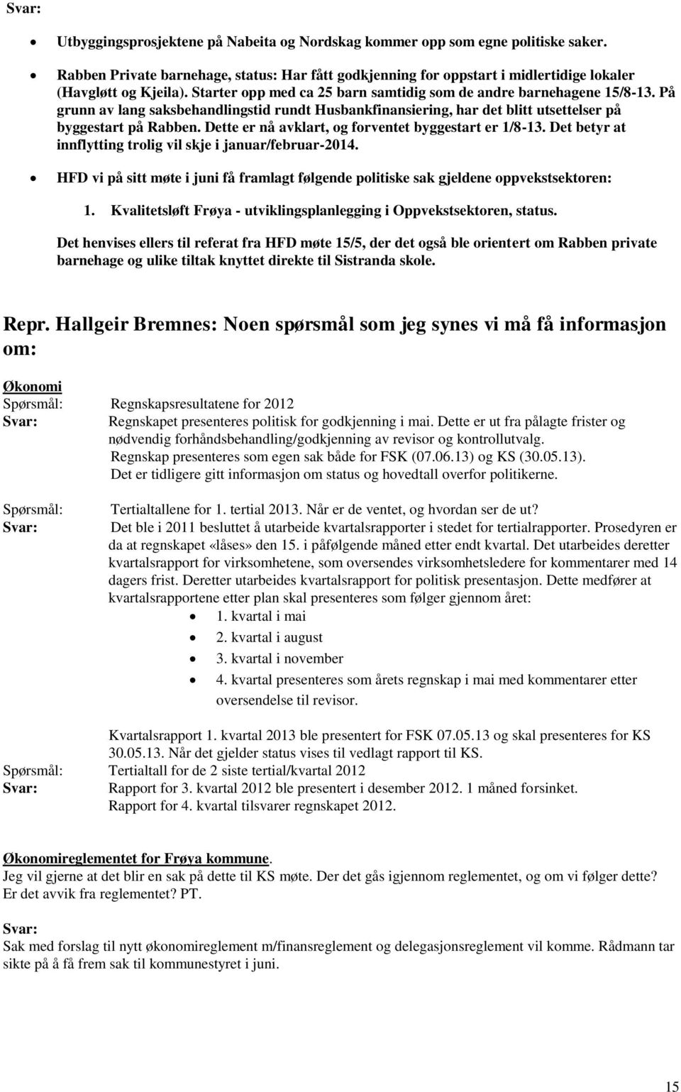 Dette er nå avklart, og forventet byggestart er 1/8-13. Det betyr at innflytting trolig vil skje i januar/februar-2014.